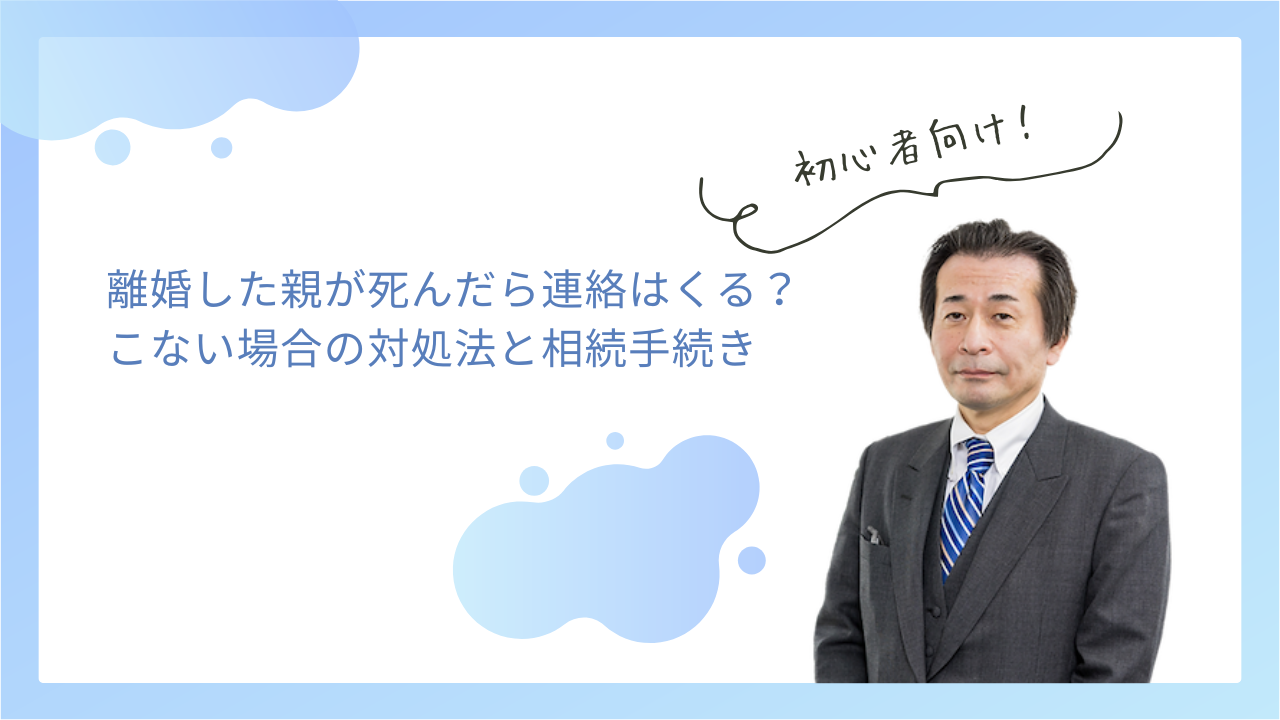 離婚した親が死んだら連絡はくる？こない場合の対処法と相続手続き